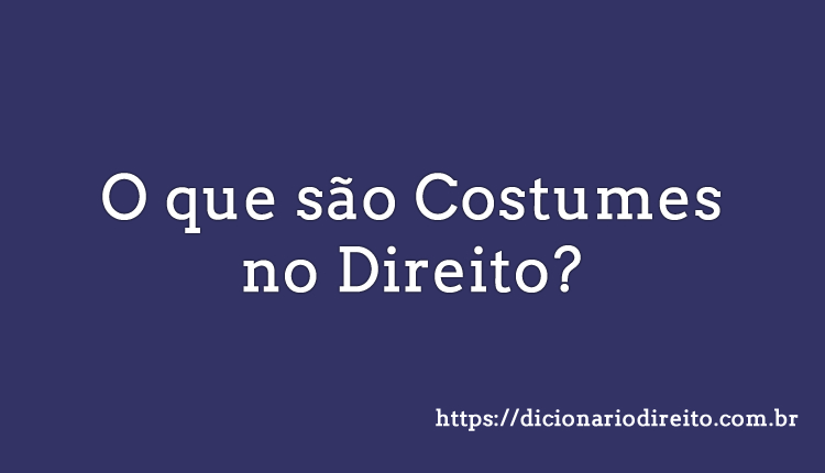 O que são Costumes no Direito - Dicionário Direito