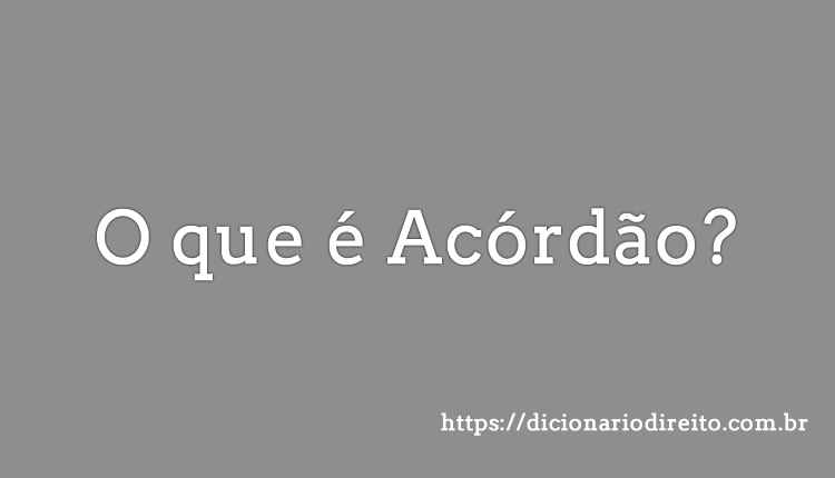 O Que é Acórdão Como Funciona Para Que Serve Dicionário Direito