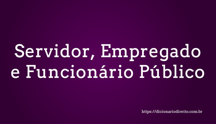 Servidor, Empregado e Funcionário Público - Dicionário Direito