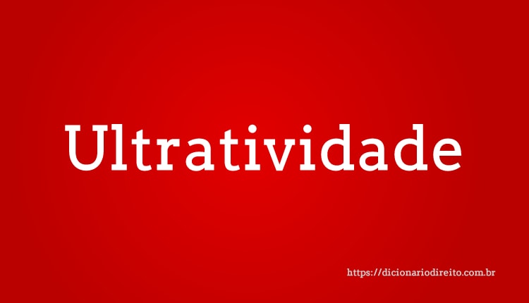 Ultratividade - Dicionário Direito