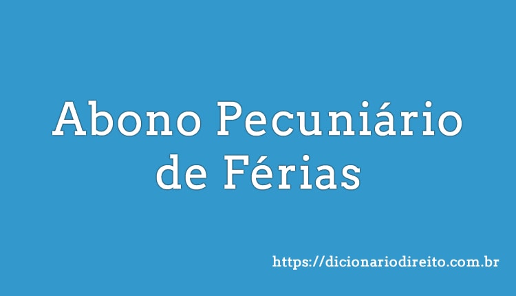 Abono Pecuniário de Férias - Dicionário Direito