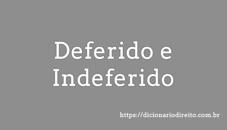 Deferido e Indeferido - Dicionário Direito