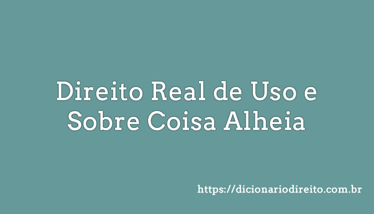 Direito Real de Uso e Sobre Coisa Alheia - Dicionário Direito