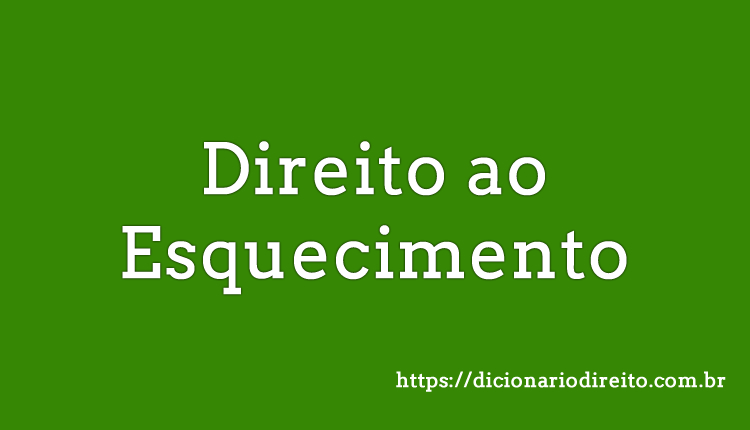 Direito ao Esquecimento - Dicionário Direito