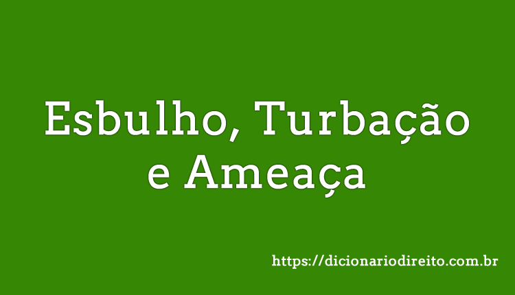 Esbulho, Turbação e Ameaça - Dicionário Direito