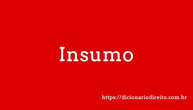 O que é Insumo? Significado, Classificação e Exemplos Dicionário Direito