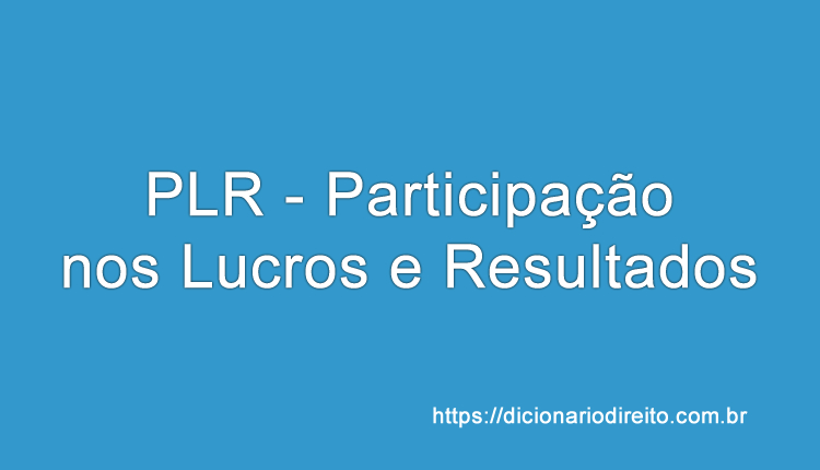PLR - Participação nos Lucros e Resultados - Dicionário Direito