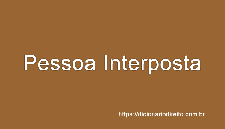 Pessoa Interposta - Dicionário Direito