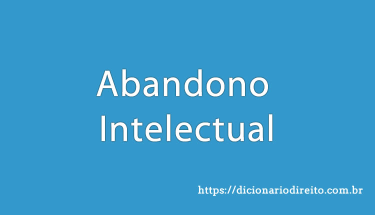 Abandono Intelectual - Dicionário Direito