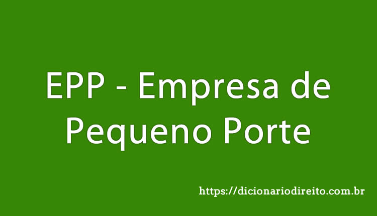 EPP - Empresa de Pequeno Porte - Dicionário Direito