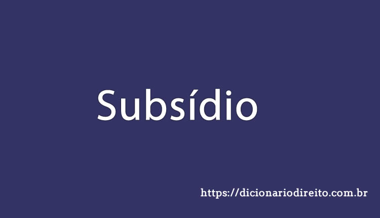 Subsídio - Dicionário Direito