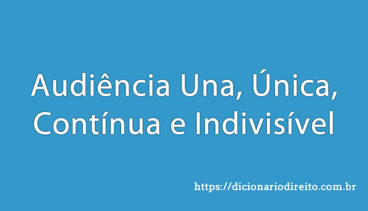 Audiência Una, Única, Contínua e Indivisível - Dicionário Direito