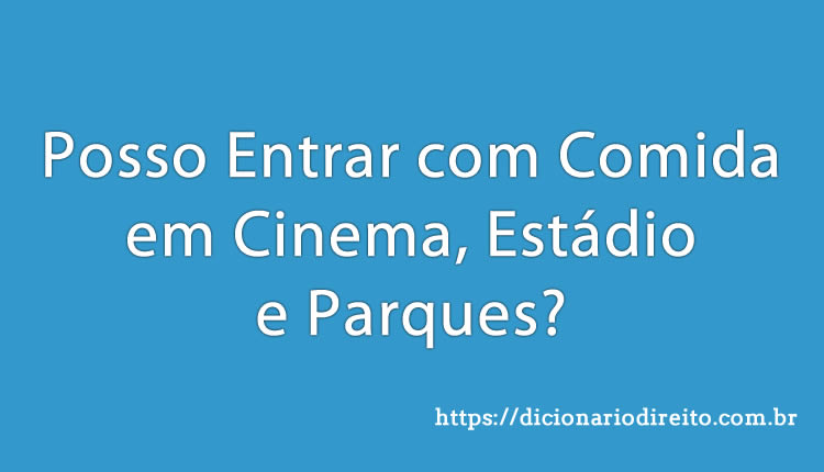 Posso Entrar com Comida no Cinema, Estádio e Parques - dicionariodireito.com.br